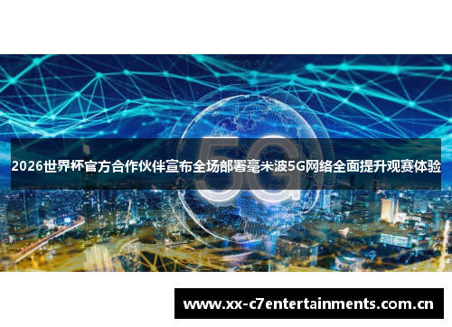 2026世界杯官方合作伙伴宣布全场部署毫米波5G网络全面提升观赛体验 2026世界杯官方合作伙伴宣布全场部署毫米波5G网络全面提升观赛体验