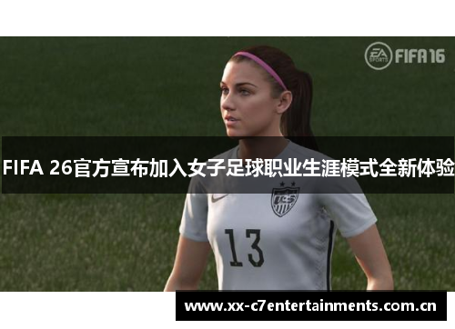 FIFA 26官方宣布加入女子足球职业生涯模式全新体验 FIFA 26官方宣布加入女子足球职业生涯模式全新体验