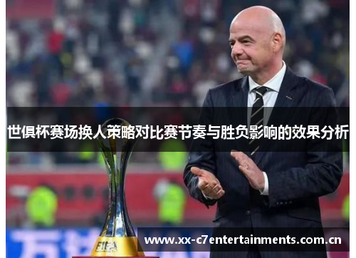 世俱杯赛场换人策略对比赛节奏与胜负影响的效果分析 世俱杯赛场换人策略对比赛节奏与胜负影响的效果分析