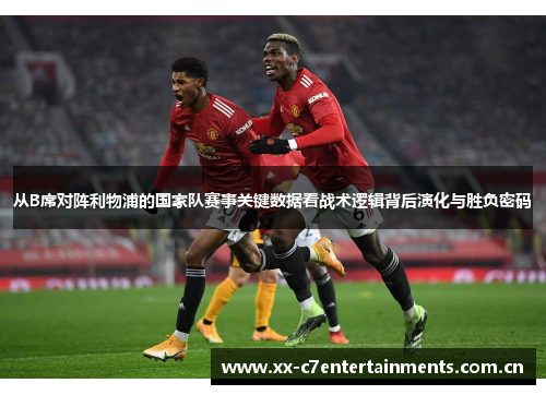 从B席对阵利物浦的国家队赛事关键数据看战术逻辑背后演化与胜负密码 从B席对阵利物浦的国家队赛事关键数据看战术逻辑背后演化与胜负密码