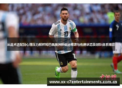 从战术适配到心理压力解析姆巴佩美洲杯低迷根源与伤病状态及球队体系博弈 从战术适配到心理压力解析姆巴佩美洲杯低迷根源与伤病状态及球队体系博弈