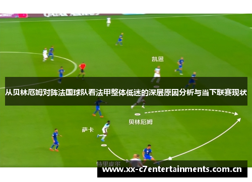 从贝林厄姆对阵法国球队看法甲整体低迷的深层原因分析与当下联赛现状 从贝林厄姆对阵法国球队看法甲整体低迷的深层原因分析与当下联赛现状