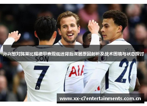 孙兴慜对阵莱比锡德甲表现低迷背后深层原因剖析及战术困境与状态探讨