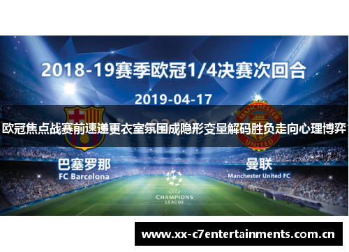 欧冠焦点战赛前速递更衣室氛围成隐形变量解码胜负走向心理博弈 欧冠焦点战赛前速递更衣室氛围成隐形变量解码胜负走向心理博弈