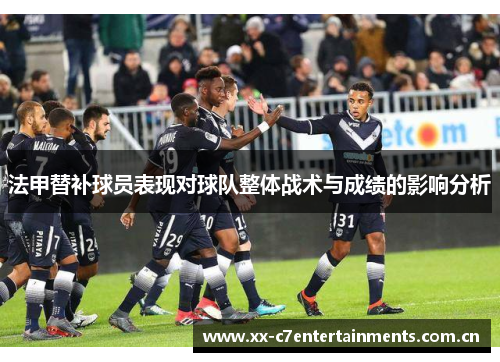 法甲替补球员表现对球队整体战术与成绩的影响分析 法甲替补球员表现对球队整体战术与成绩的影响分析